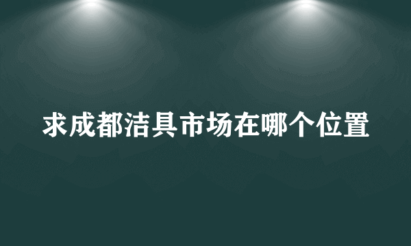 求成都洁具市场在哪个位置