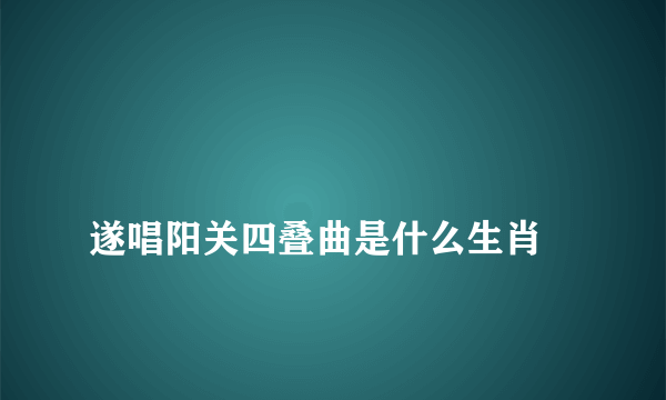 
遂唱阳关四叠曲是什么生肖

