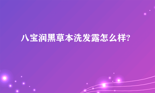 八宝润黑草本洗发露怎么样?