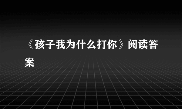 《孩子我为什么打你》阅读答案