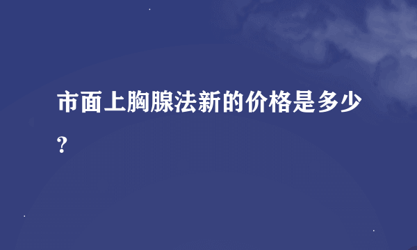 市面上胸腺法新的价格是多少？