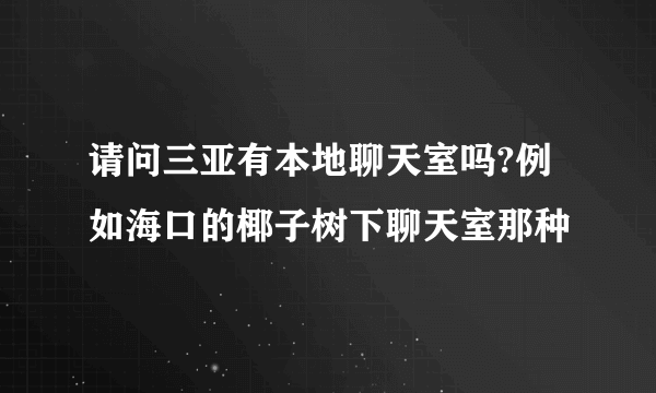 请问三亚有本地聊天室吗?例如海口的椰子树下聊天室那种