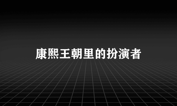 康熙王朝里的扮演者