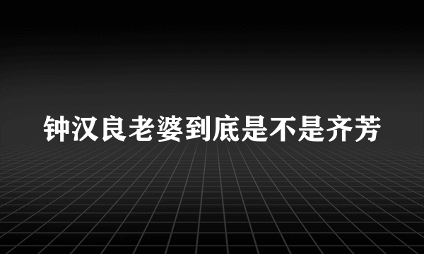 钟汉良老婆到底是不是齐芳