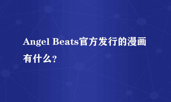 Angel Beats官方发行的漫画有什么？