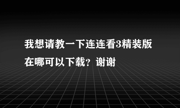 我想请教一下连连看3精装版在哪可以下载？谢谢