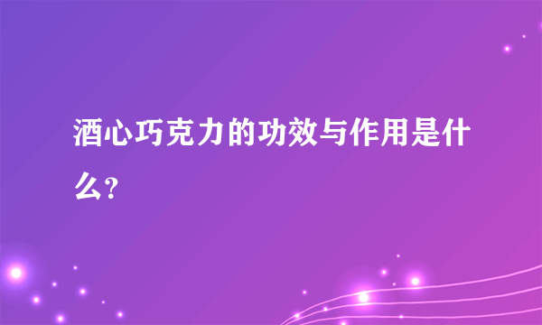 酒心巧克力的功效与作用是什么？