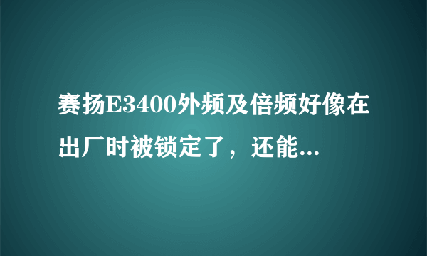 赛扬E3400外频及倍频好像在出厂时被锁定了，还能超频不？