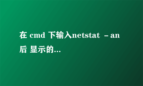 在 cmd 下输入netstat －an后 显示的数据是什么意思？