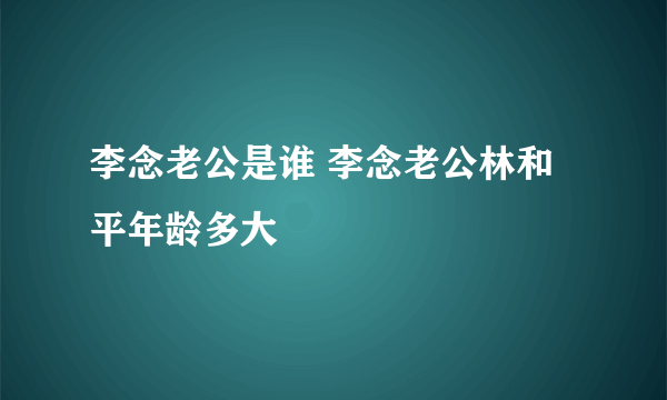 李念老公是谁 李念老公林和平年龄多大