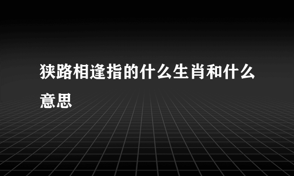 狭路相逢指的什么生肖和什么意思