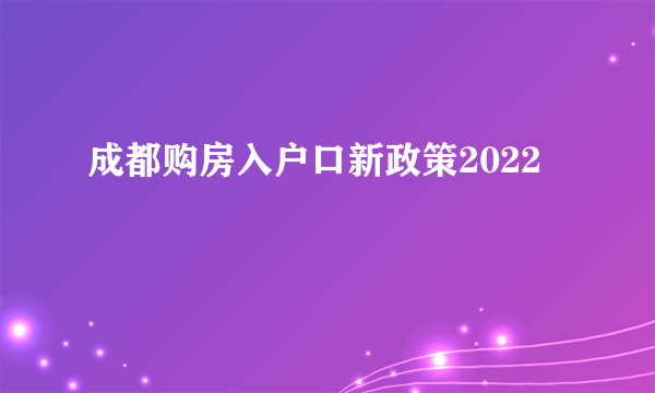 成都购房入户口新政策2022