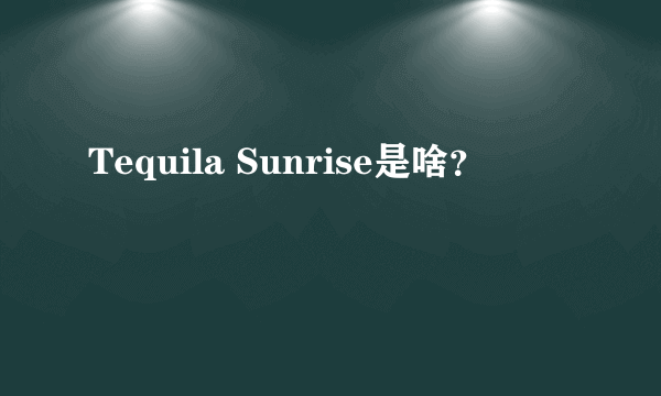 Tequila Sunrise是啥？