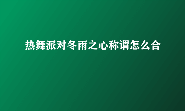 热舞派对冬雨之心称谓怎么合