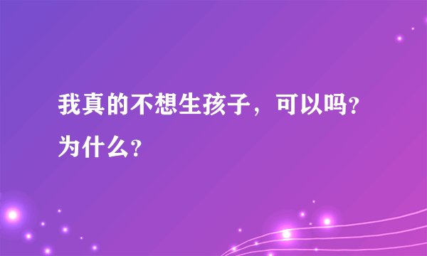 我真的不想生孩子，可以吗？为什么？