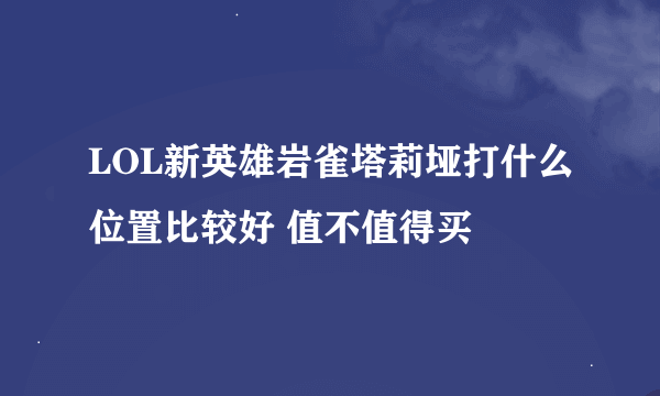 LOL新英雄岩雀塔莉垭打什么位置比较好 值不值得买