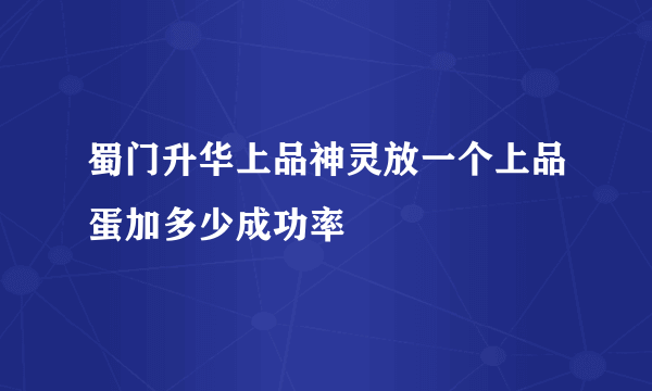 蜀门升华上品神灵放一个上品蛋加多少成功率