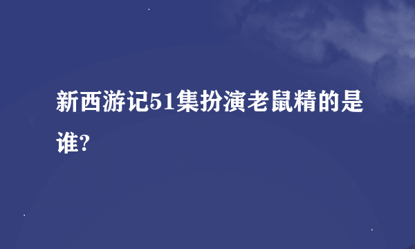 新西游记51集扮演老鼠精的是谁?