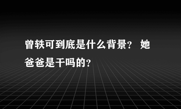 曾轶可到底是什么背景？ 她爸爸是干吗的？