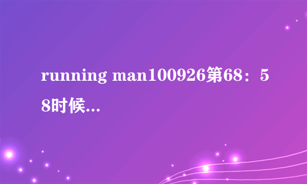 running man100926第68：58时候放的什么歌曲？