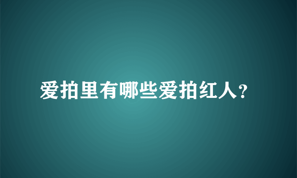 爱拍里有哪些爱拍红人？