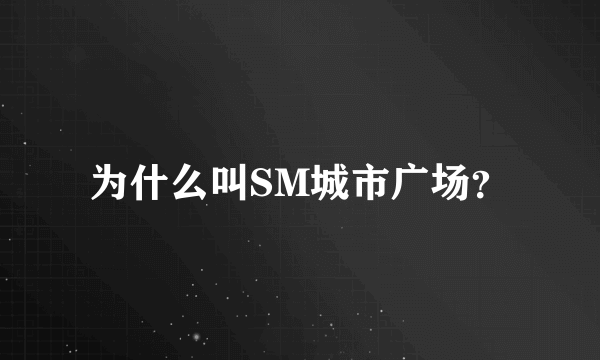 为什么叫SM城市广场？