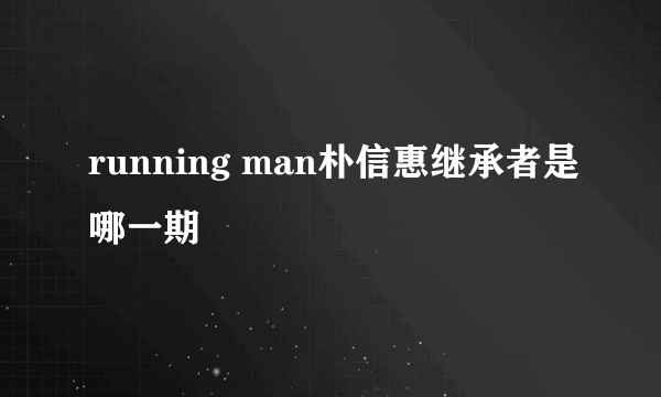 running man朴信惠继承者是哪一期