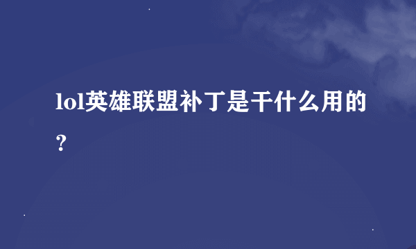 lol英雄联盟补丁是干什么用的?