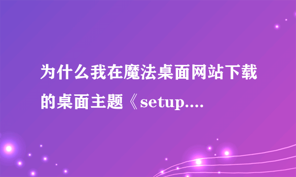 为什么我在魔法桌面网站下载的桌面主题《setup.rar_迷糊娃娃电脑桌面主题》但是怎么安装不了。