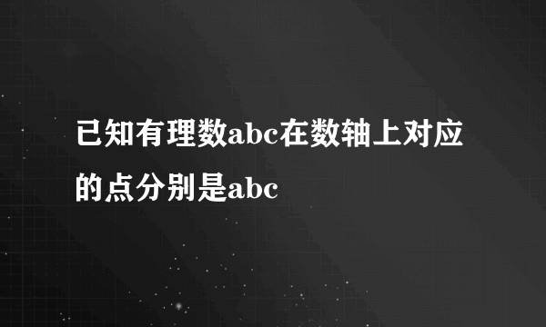 已知有理数abc在数轴上对应的点分别是abc