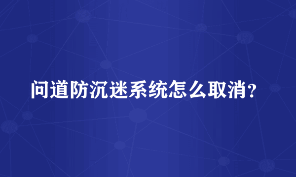 问道防沉迷系统怎么取消？