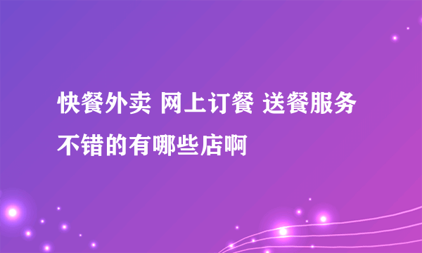 快餐外卖 网上订餐 送餐服务 不错的有哪些店啊