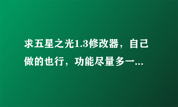 求五星之光1.3修改器，自己做的也行，功能尽量多一点，谢，急用。