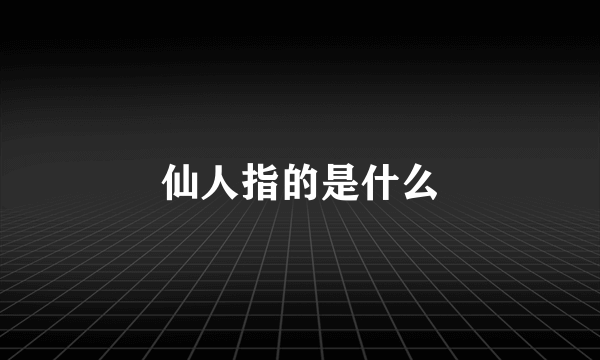 仙人指的是什么