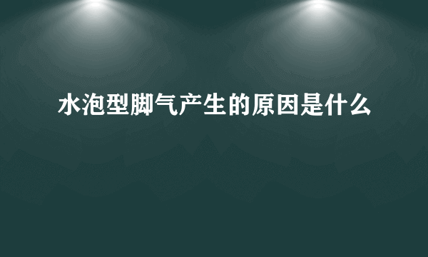 水泡型脚气产生的原因是什么