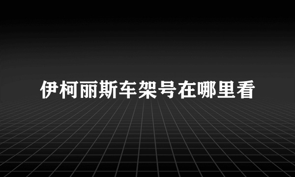 伊柯丽斯车架号在哪里看