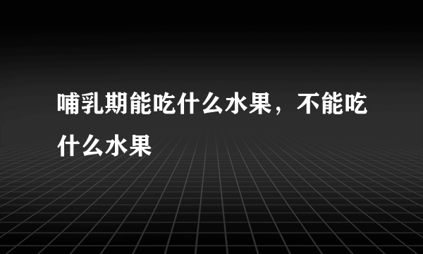 哺乳期能吃什么水果，不能吃什么水果