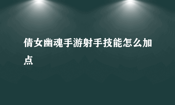 倩女幽魂手游射手技能怎么加点