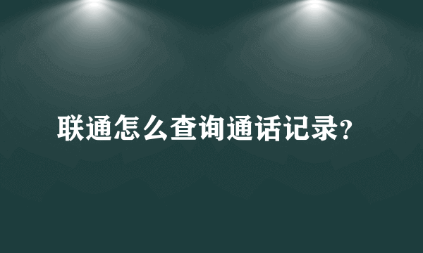 联通怎么查询通话记录？