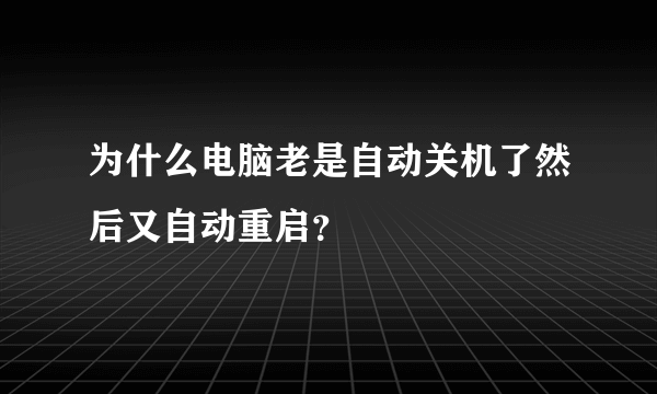 为什么电脑老是自动关机了然后又自动重启？