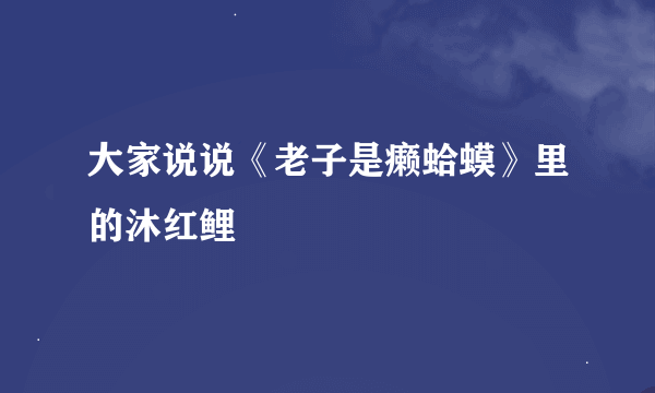 大家说说《老子是癞蛤蟆》里的沐红鲤