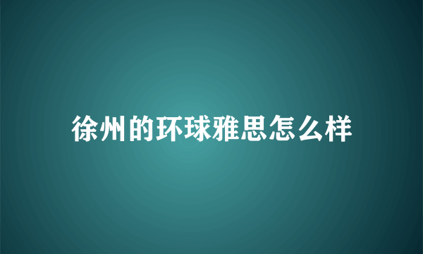 徐州的环球雅思怎么样