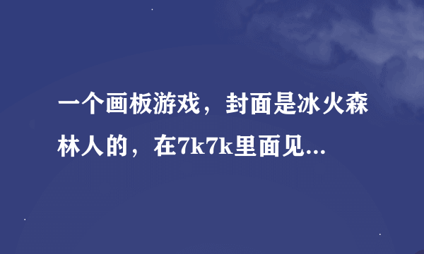 一个画板游戏，封面是冰火森林人的，在7k7k里面见过，是什么游戏