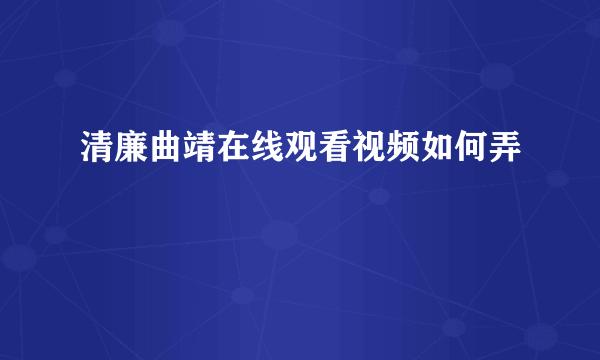 清廉曲靖在线观看视频如何弄