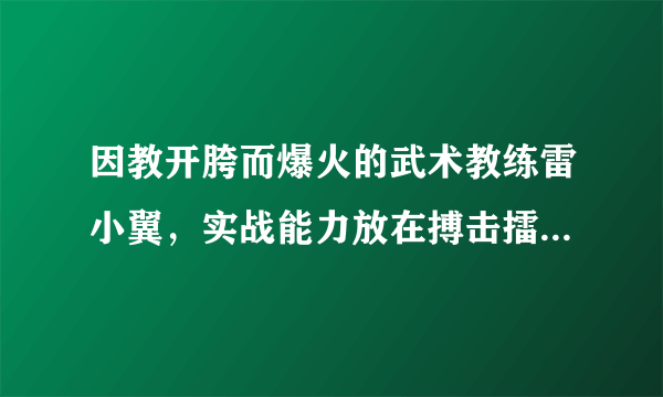 因教开胯而爆火的武术教练雷小翼，实战能力放在搏击擂台上是啥水平？