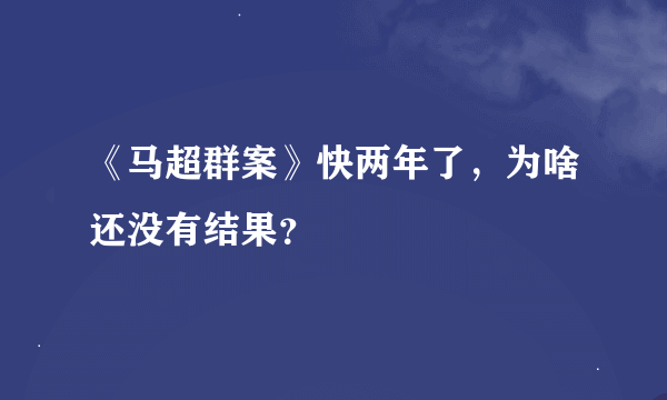 《马超群案》快两年了，为啥还没有结果？