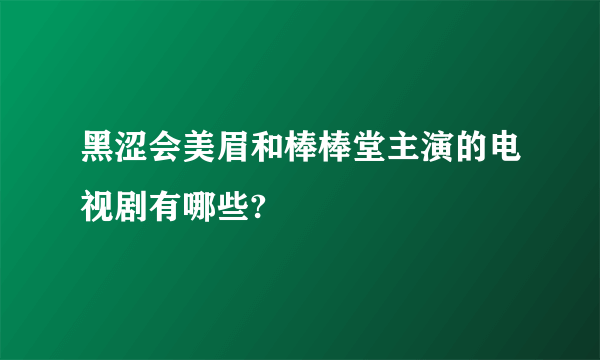 黑涩会美眉和棒棒堂主演的电视剧有哪些?