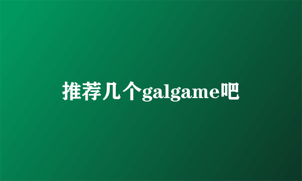 推荐几个galgame吧