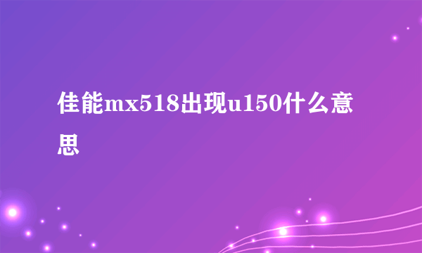 佳能mx518出现u150什么意思