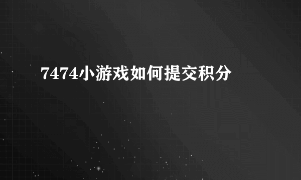 7474小游戏如何提交积分